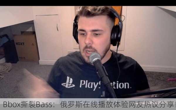 Bbox撕裂Bass：俄罗斯在线播放体验网友热议分享！