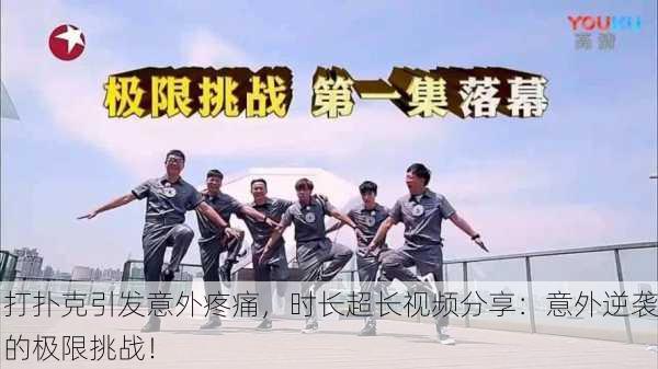 打扑克引发意外疼痛，时长超长视频分享：意外逆袭的极限挑战！