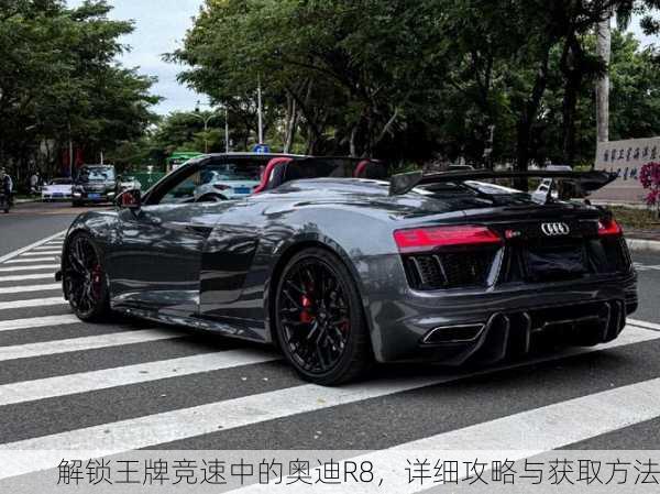 解锁王牌竞速中的奥迪R8，详细攻略与获取方法