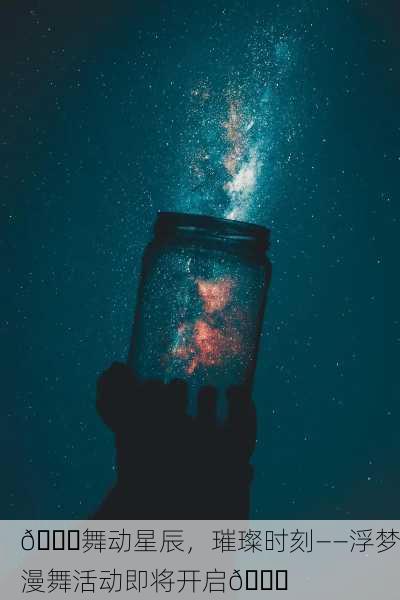 💃舞动星辰，璀璨时刻——浮梦漫舞活动即将开启🎉