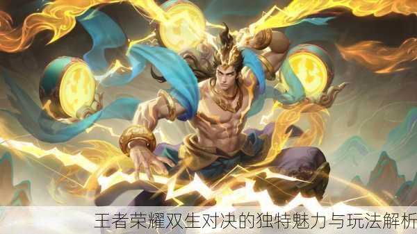 王者荣耀双生对决的独特魅力与玩法解析