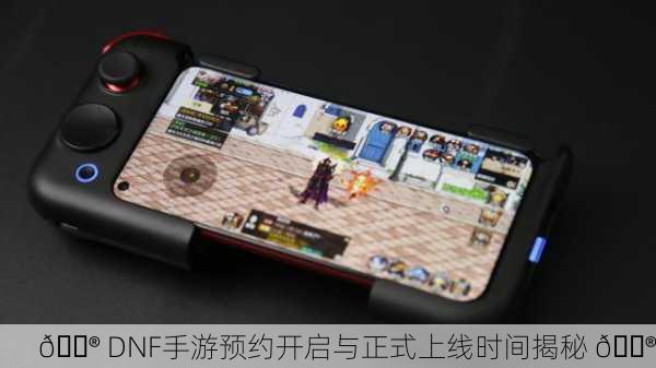 🎮 DNF手游预约开启与正式上线时间揭秘 🎮
