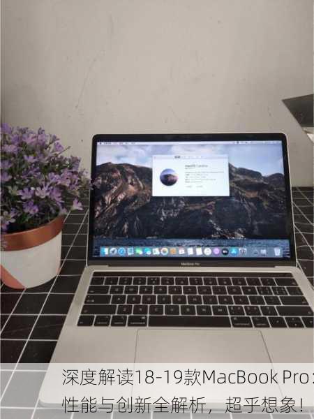 深度解读18-19款MacBook Pro：性能与创新全解析，超乎想象！