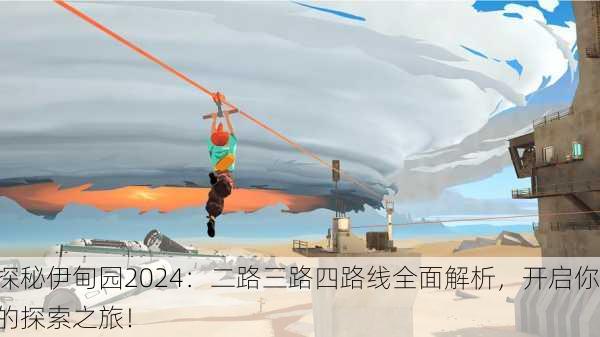 探秘伊甸园2024：二路三路四路线全面解析，开启你的探索之旅！