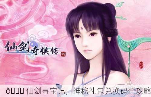 📚 仙剑寻宝记，神秘礼包兑换码全攻略