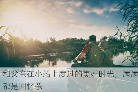 和父亲在小船上度过的美好时光，满满都是回忆杀