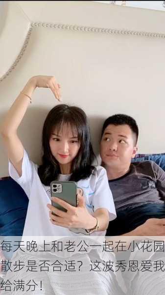 每天晚上和老公一起在小花园散步是否合适？这波秀恩爱我给满分！