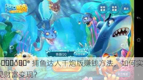 🐟🎮 捕鱼达人千炮版赚钱方法，如何实现财富变现？