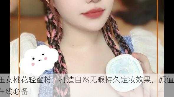 玉女桃花轻蜜粉：打造自然无暇持久定妆效果，颜值在线必备！