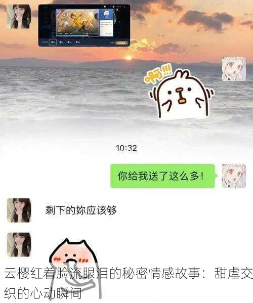 云樱红着脸流眼泪的秘密情感故事：甜虐交织的心动瞬间