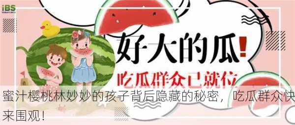 蜜汁樱桃林妙妙的孩子背后隐藏的秘密，吃瓜群众快来围观！