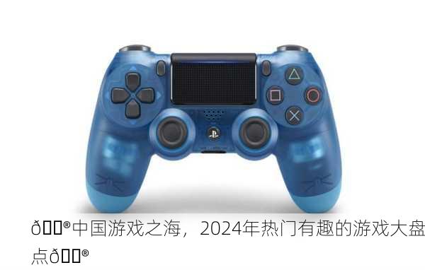 🎮中国游戏之海，2024年热门有趣的游戏大盘点🎮