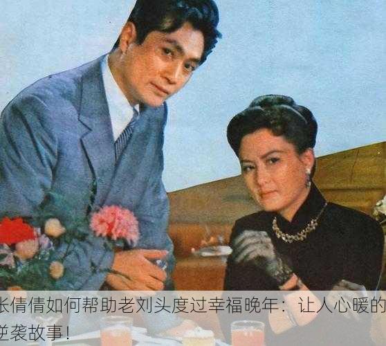 张倩倩如何帮助老刘头度过幸福晚年：让人心暖的逆袭故事！