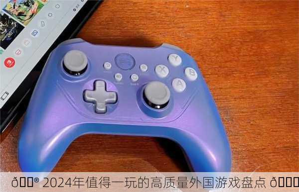🎮 2024年值得一玩的高质量外国游戏盘点 🎉
