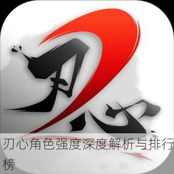 刃心角色强度深度解析与排行榜