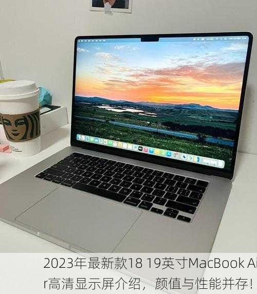 2023年最新款18 19英寸MacBook Air高清显示屏介绍，颜值与性能并存！