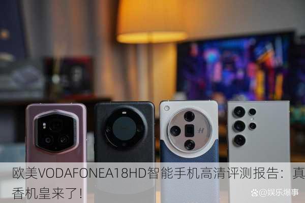 欧美VODAFONEA18HD智能手机高清评测报告：真香机皇来了！