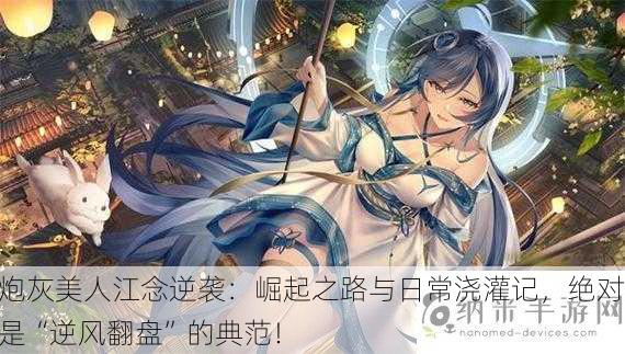 炮灰美人江念逆袭：崛起之路与日常浇灌记，绝对是“逆风翻盘”的典范！
