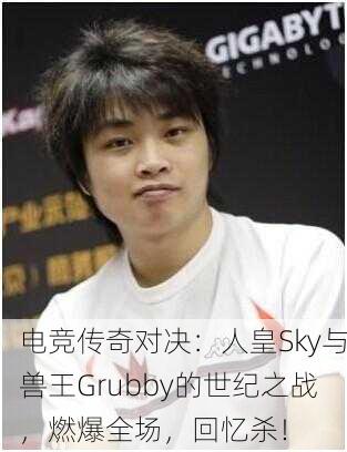 电竞传奇对决：人皇Sky与兽王Grubby的世纪之战，燃爆全场，回忆杀！