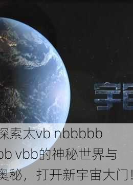 探索太vb nbbbbbbb vbb的神秘世界与奥秘，打开新宇宙大门！