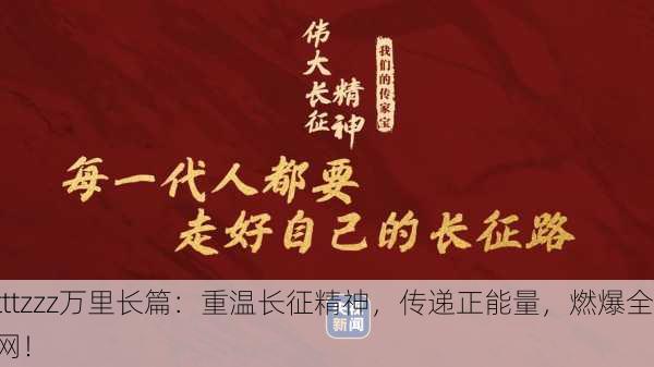 tttzzz万里长篇：重温长征精神，传递正能量，燃爆全网！