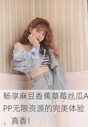 畅享麻豆香蕉草莓丝瓜APP无限资源的完美体验，真香！
