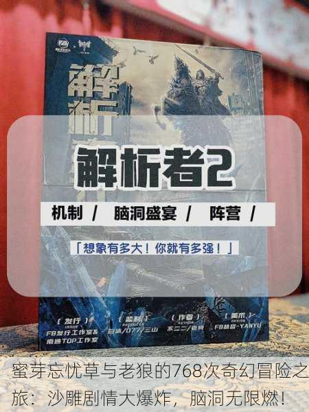蜜芽忘忧草与老狼的768次奇幻冒险之旅：沙雕剧情大爆炸，脑洞无限燃！