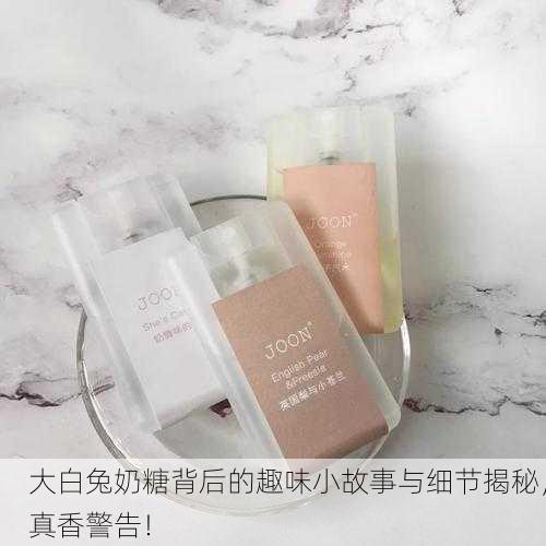 大白兔奶糖背后的趣味小故事与细节揭秘，真香警告！