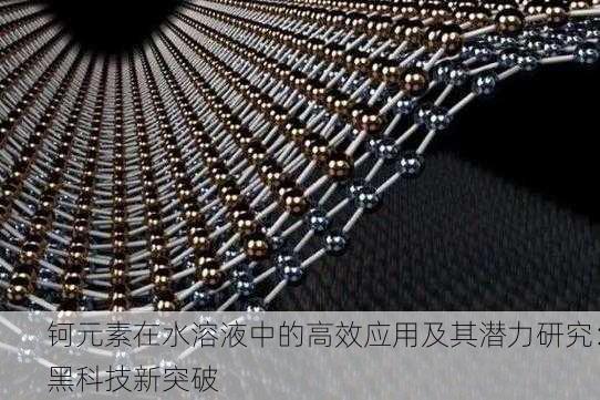 钶元素在水溶液中的高效应用及其潜力研究：黑科技新突破