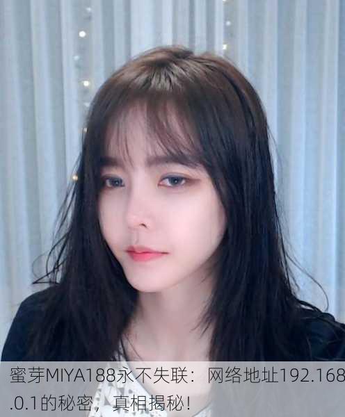 蜜芽MIYA188永不失联：网络地址192.168.0.1的秘密，真相揭秘！