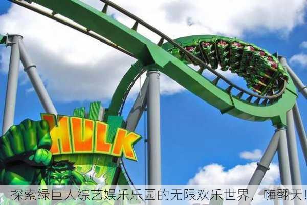 探索绿巨人综艺娱乐乐园的无限欢乐世界，嗨翻天！