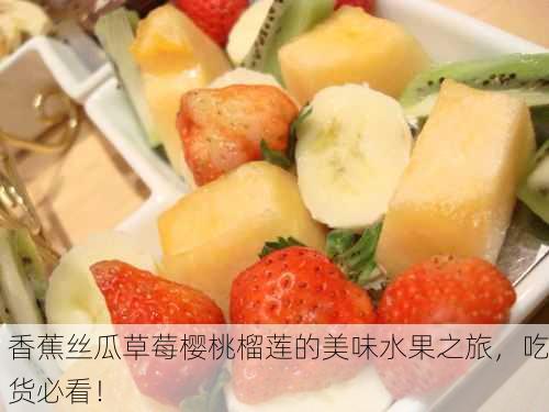 香蕉丝瓜草莓樱桃榴莲的美味水果之旅，吃货必看！