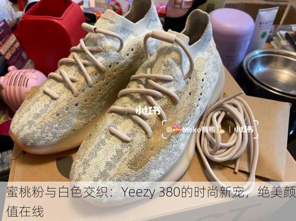 蜜桃粉与白色交织：Yeezy 380的时尚新宠，绝美颜值在线