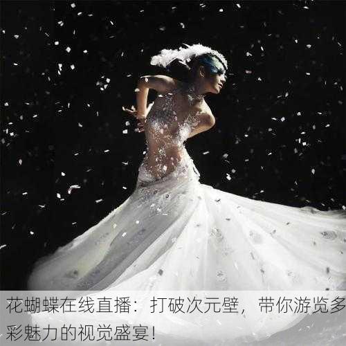 花蝴蝶在线直播：打破次元壁，带你游览多彩魅力的视觉盛宴！
