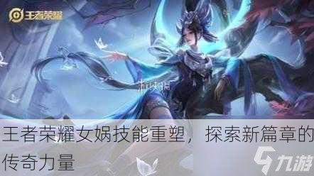 王者荣耀女娲技能重塑，探索新篇章的传奇力量