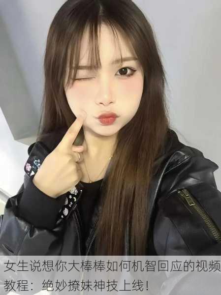 女生说想你大棒棒如何机智回应的视频教程：绝妙撩妹神技上线！