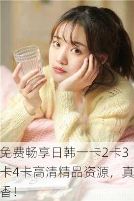 免费畅享日韩一卡2卡3卡4卡高清精品资源，真香！