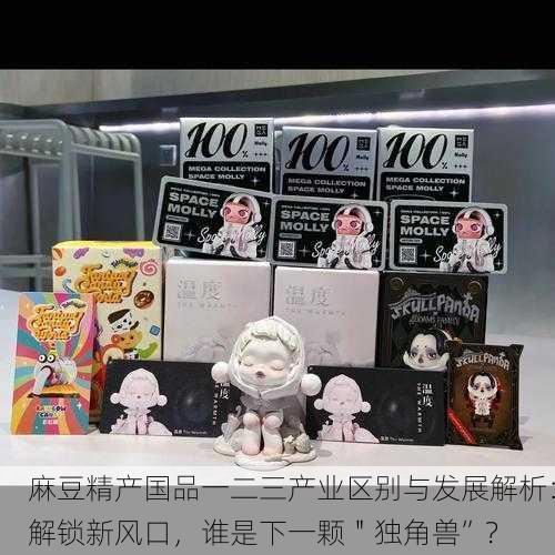 麻豆精产国品一二三产业区别与发展解析：解锁新风口，谁是下一颗＂独角兽”？