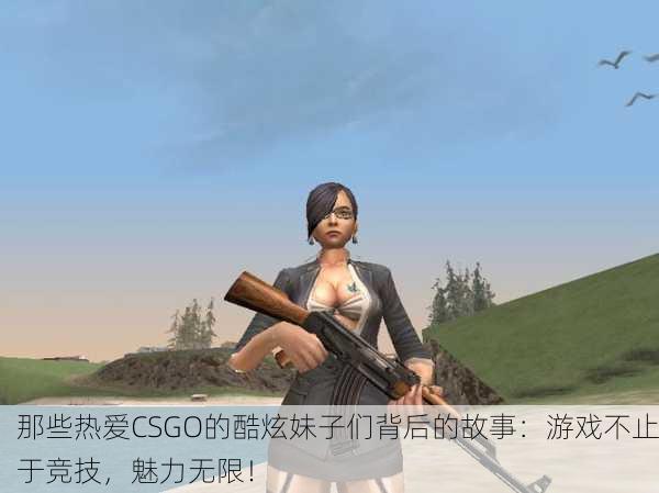 那些热爱CSGO的酷炫妹子们背后的故事：游戏不止于竞技，魅力无限！
