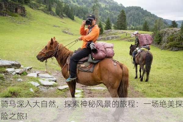 骑马深入大自然，探索神秘风景的旅程：一场绝美探险之旅！