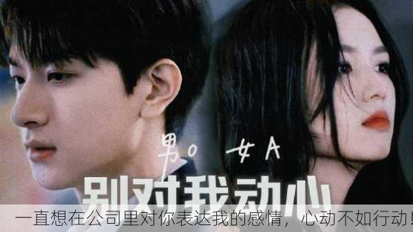 一直想在公司里对你表达我的感情，心动不如行动！