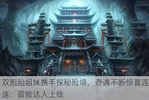 双胞胎姐妹携手探秘险境，奇遇不断惊喜连连：冒险达人上线