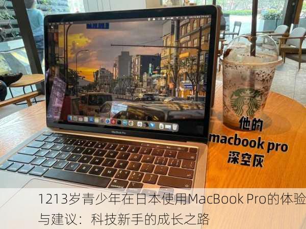 1213岁青少年在日本使用MacBook Pro的体验与建议：科技新手的成长之路