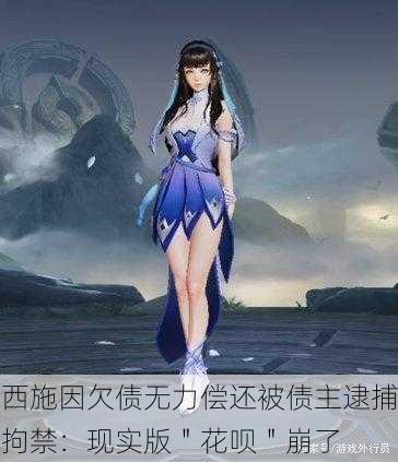 西施因欠债无力偿还被债主逮捕拘禁：现实版＂花呗＂崩了
