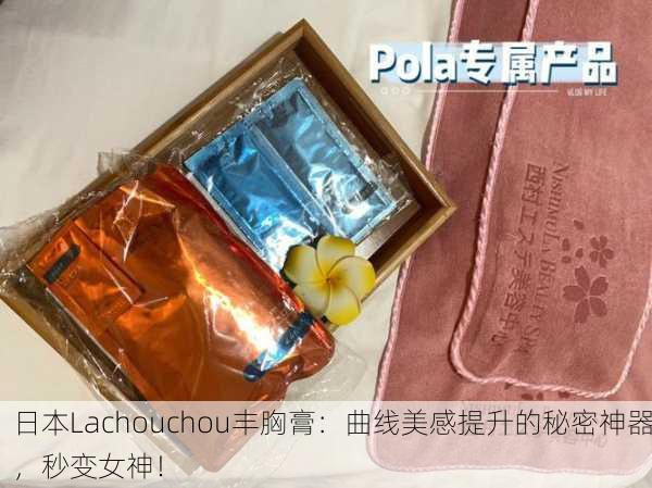 日本Lachouchou丰胸膏：曲线美感提升的秘密神器，秒变女神！