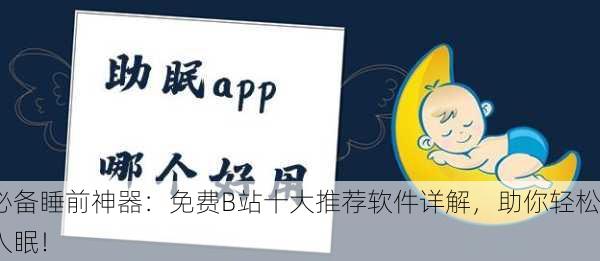 必备睡前神器：免费B站十大推荐软件详解，助你轻松入眠！