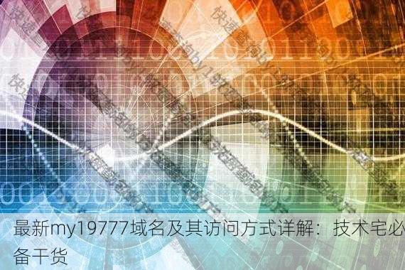最新my19777域名及其访问方式详解：技术宅必备干货