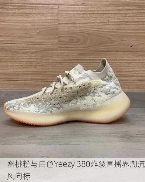 蜜桃粉与白色Yeezy 380炸裂直播界潮流风向标