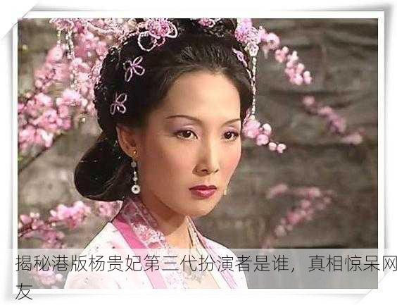 揭秘港版杨贵妃第三代扮演者是谁，真相惊呆网友