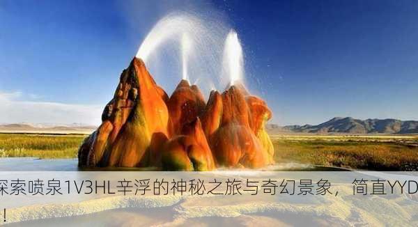探索喷泉1V3HL辛浮的神秘之旅与奇幻景象，简直YYDS！